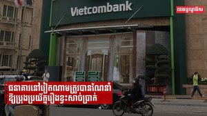 ធនាគារនៅវៀតណាមត្រូវបានណែនាំឱ្យប្រុងប្រយ័ត្នរឿងខ្វះសាច់ប្រាក់