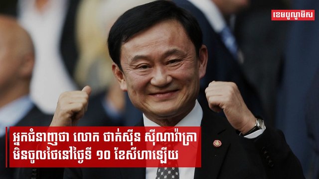 អ្នកជំនាញថា លោក ថាក់ស៊ីន ស៊ីណាវ៉ាត្រា មិនចូលថៃនៅថ្ងៃទី១០ ខែសីហាឡើយ
