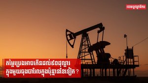 តម្លៃប្រេងអាចកើនដល់៩០ដុល្លារក្នុងមួយធុងបារែលក្នុងប៉ុន្មានខែទៀត?