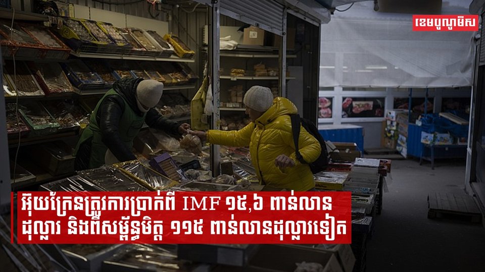 អ៊ុយក្រែនត្រូវការប្រាក់ពី IMF ១៥,៦ ពាន់លានដុល្លារ និងពីសម្ព័ន្ធមិត្ត ១១៥ ពាន់លានដុល្លារទៀត