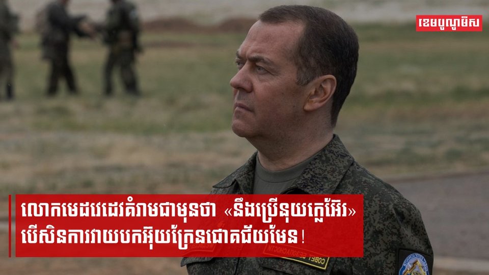 លោកមេដវេដេវគំរាមជាមុនថា «នឹងប្រើនុយក្លេអ៊ែរ» បើសិនការវាយបកអ៊ុយក្រែនជោគជ័យមែន!