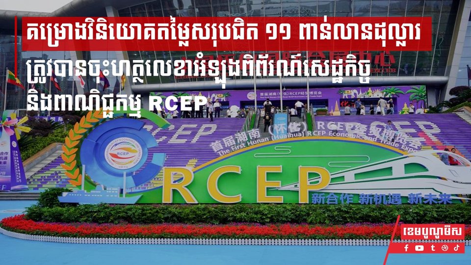 គម្រោងវិនិយោគតម្លៃសរុបជិត ១១ ពាន់លានដុល្លារត្រូវបានចុះហត្ថលេខាអំឡុងពិព័រណ៍សេដ្ឋកិច្ច និងពាណិជ្ជកម្ម RCEP