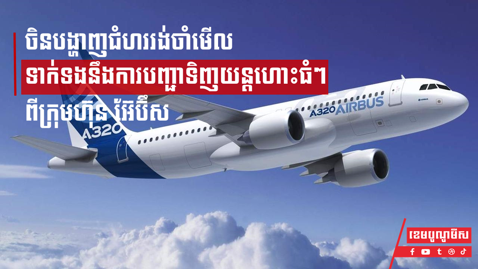 ចិនបង្ហាញជំហររង់ចាំមើល ទាក់ទងនឹងការបញ្ជាទិញយន្តហោះធំៗ ពីក្រុមហ៊ុន អ៊ែប៊ឹស