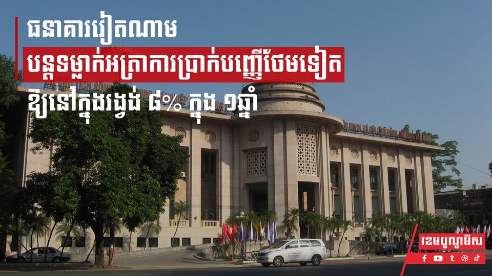 ធនាគារវៀតណាមបន្តទម្លាក់អត្រាការប្រាក់បញ្ញើថែមទៀតឱ្យនៅក្នុងរង្វង់ ៨% ក្នុង ១ឆ្នាំ