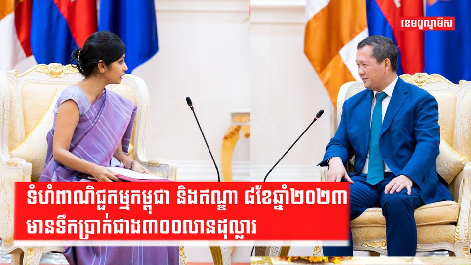 ទំហំពាណិជ្ជកម្មកម្ពុជា និងឥណ្ឌា ៨ខែឆ្នាំ២០២៣ មានទឹកប្រាក់ជាង៣០០លានដុល្លារ