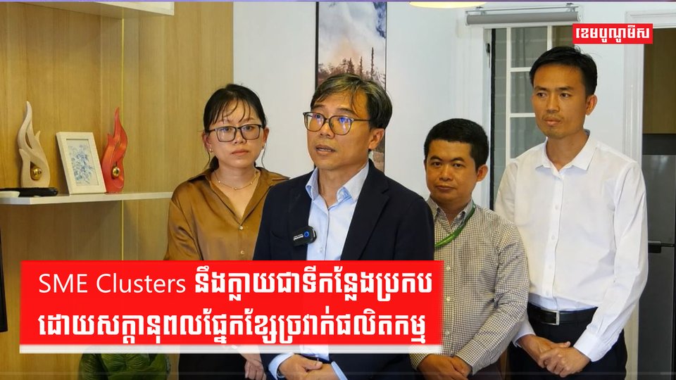 SME Clusters នឹងក្លាយជាទីកន្លែងប្រកបដោយសក្ដានុពលផ្នែកខ្សែច្រវាក់ផលិតកម្ម
