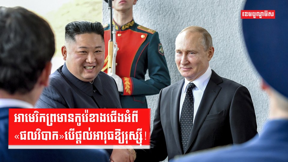 អាមេរិកព្រមានកូរ៉េខាងជើងអំពី«ផលវិបាក»បើផ្តល់អាវុធឱ្យរុស្ស៊ី!