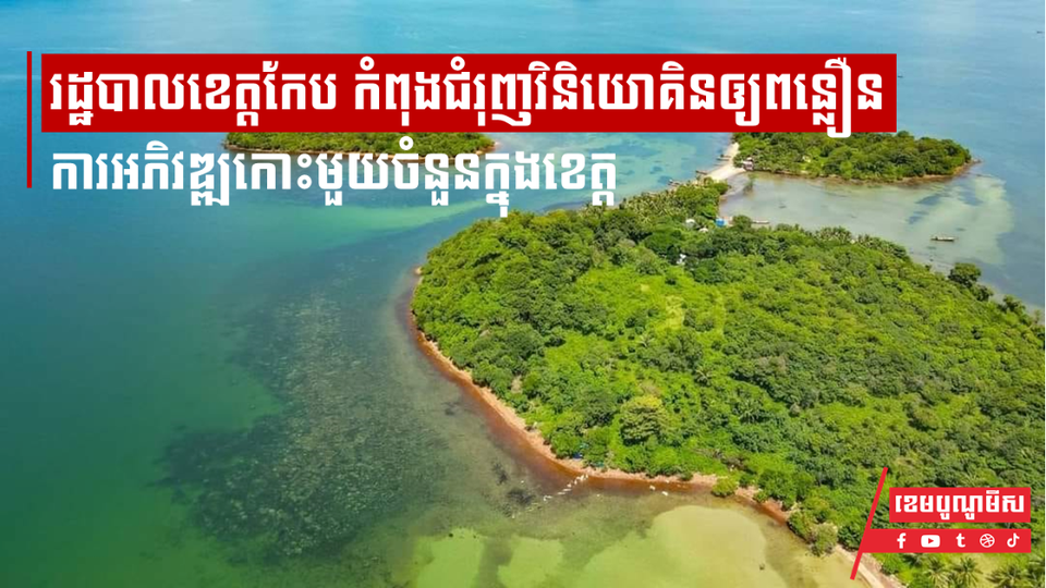 រដ្ឋបាលខេត្តកែបកំពុងជំរុញវិនិយោគិនឲ្យពន្លឿនការអភិវឌ្ឍកោះមួយចំនួនក្នុងខេត្ត