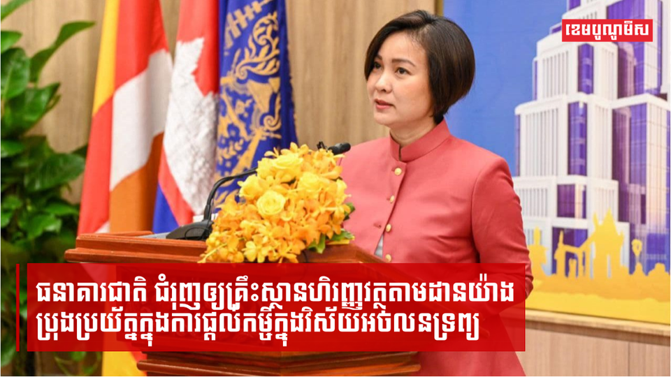 ធនាគារជាតិជំរុញឲ្យគ្រឹះស្ថានហិរញ្ញវត្ថុតាមដានយ៉ាងប្រុងប្រយ័ត្នក្នុងការផ្តល់កម្ចីក្នុងវិស័យអចលនទ្រព្យ