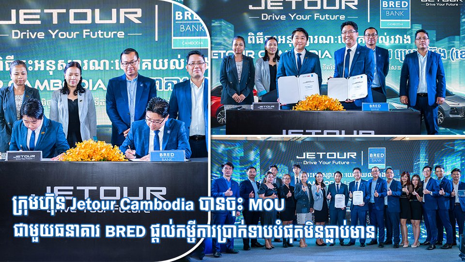 ក្រុមហ៊ុន Jetour Cambodia បានចុះ MOU ជាមួយធនាគារ BRED ផ្តល់កម្ចីការប្រាក់ទាបបំផុតមិនធ្លាប់មាន