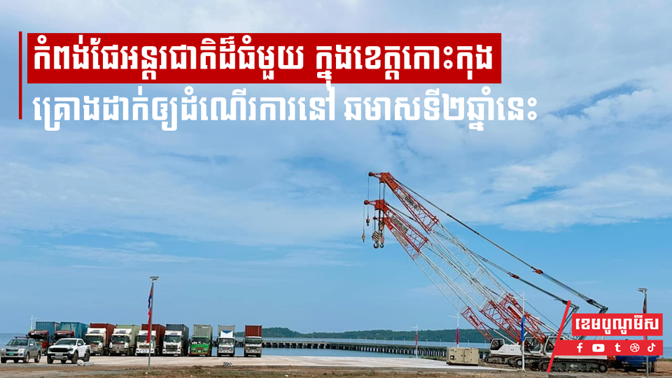 កំពង់ផែអន្តរជាតិដ៏ធំមួយក្នុងខេត្តកោះកុង គ្រោងដាក់ឲ្យដំណើរការនៅឆមាសទី២ឆ្នាំនេះ