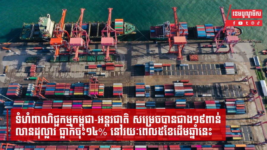 ទំហំពាណិជ្ជកម្មកម្ពុជា-អន្តរជាតិ សម្រេចបានជាង១៩ពាន់លានដុល្លារ ធ្លាក់ចុះ១៤% នៅ៥ខែដើមឆ្នាំនេះ