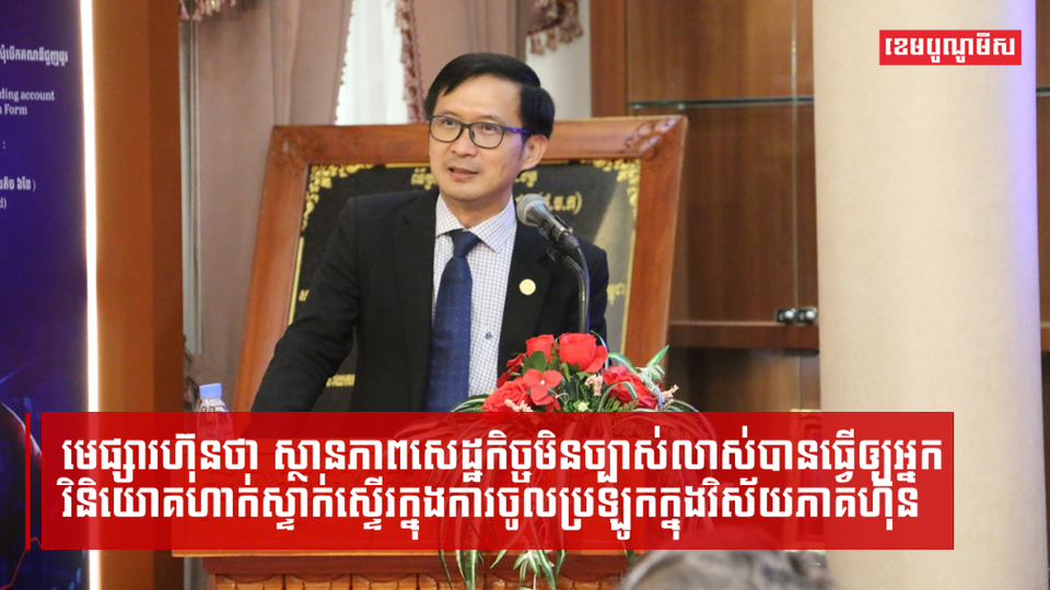 មេផ្សារហ៊ុនថា ស្ថានភាពសេដ្ឋកិច្ចមិនច្បាស់លាស់ ធ្វើឲ្យអ្នកវិនិយោគហាក់ស្ទាក់ស្ទើរក្នុងការចូលប្រឡូកក្នុងវិស័យភាគហ៊ុន