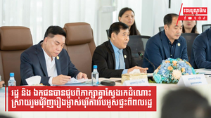 តំណាងវិស័យរដ្ឋ និង ឯកជនបានជួបពិភាក្សាគ្នាស្វែងរកដំណោះស្រាយរួមជុំវិញម្ចាស់បុរីការរឹបអូសផ្ទះពីពលរដ្ឋ