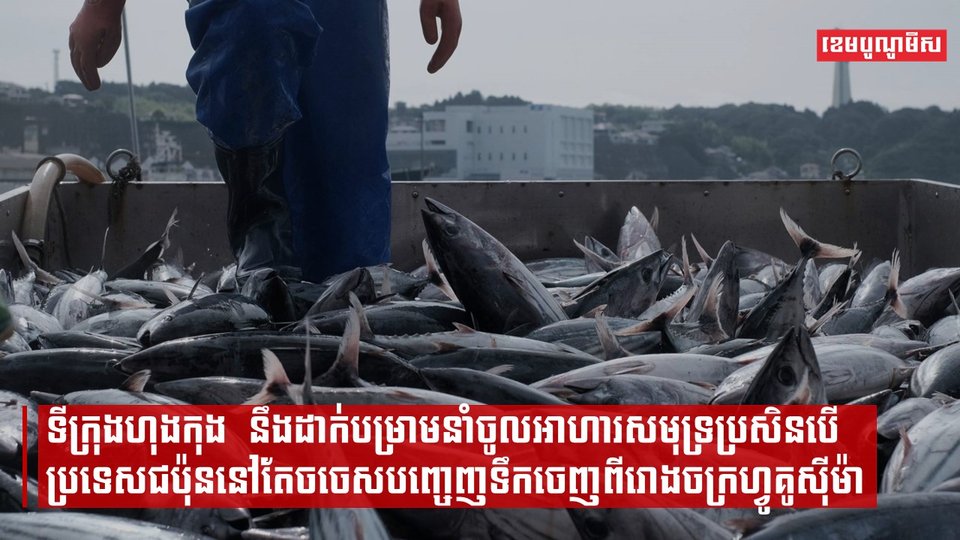ទីក្រុងហុងកុងនឹងដាក់បម្រាមនាំចូលអាហារសមុទ្រប្រសិនបើប្រទេសជប៉ុននៅតែចចេសបញ្ចេញទឹកចេញពីរោងចក្រហ្វូគូស៊ីម៉ា