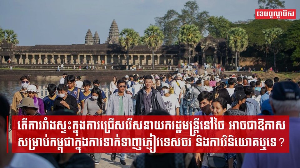 តើការរាំងស្ទះក្នុងការជ្រើសរើសនាយករដ្ឋមន្ត្រីនៅថៃ អាចជាឱកាសសម្រាប់កម្ពុជាក្នុងការទាក់ទាញភ្ញៀវទេសចរ និងការវិនិយោគឬទេ?