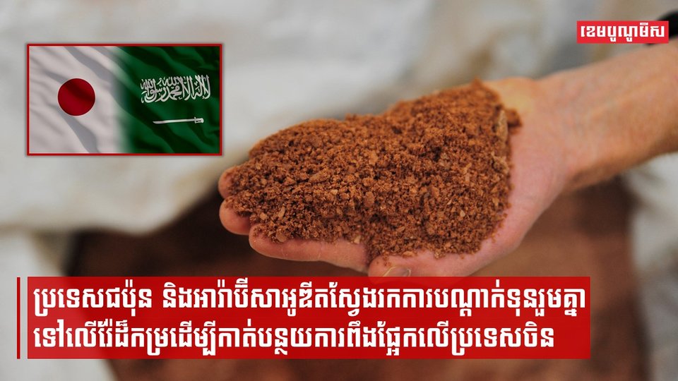 ប្រទេសជប៉ុន និងអារ៉ាប៊ីសាអូឌីតស្វែងរកការបណ្តាក់ទុនរួមគ្នាទៅលើរ៉ែដ៏កម្រដើម្បីកាត់បន្ថយការពឹងផ្អែកលើប្រទេសចិន