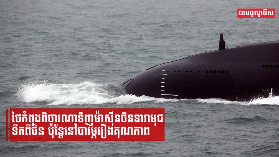 ថៃកំពុងពិចារណាទិញម៉ាស៊ីនចិននាវាមុជទឹកពីចិន ប៉ុន្តែនៅបារម្ភរឿងគុណភាព