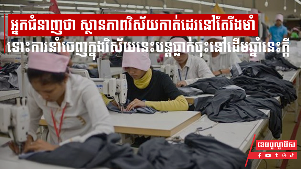 អ្នកជំនាញថា ស្ថានភាពវិស័យកាត់ដេរនៅតែរឹងមាំ ទោះការនាំចេញក្នុងវិស័យកាត់ដេរបន្ដធ្លាក់ចុះនៅដើមឆ្នាំនេះក្ដី