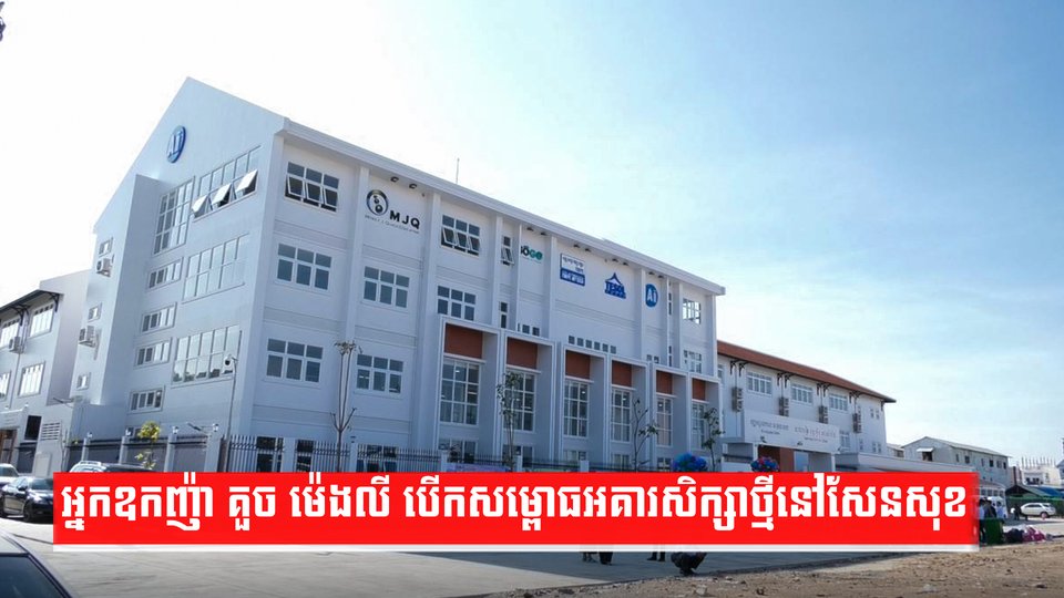 អ្នកឧកញ៉ា គួច ម៉េងលី បើកសម្ពោធអគារសិក្សាថ្មីនៅសែនសុខ