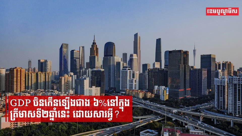 GDP ចិនកើនឡើងជាង ៦%នៅក្នុងត្រីមាសទី២ឆ្នាំនេះ ដោយសារអ្វី?