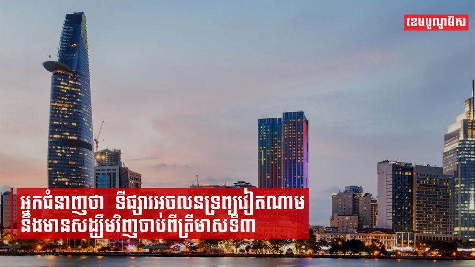 អ្នកជំនាញថាទីផ្សារអចលនទ្រព្យវៀតណាមនឹងមានសង្ឃឹមវិញចាប់ពីត្រីមាសទី៣