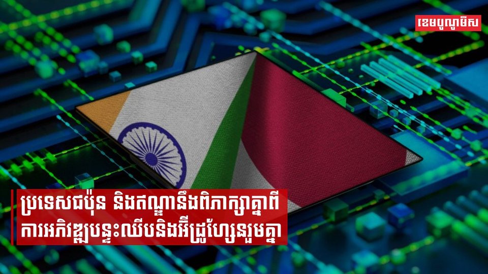ប្រទេសជប៉ុន និងឥណ្ឌានឹងពិភាក្សាគ្នាពីការអភិវឌ្ឍបន្ទះឈីបនិងអ៊ីដ្រូហ្សែនរួមគ្នា