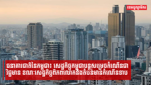 ធនាគារជាតិនៃកម្ពុជា៖ សេដ្ឋកិច្ចកម្ពុជាបន្តសម្រេចកំណើនជាវិជ្ជមាន ខណៈសេដ្ឋកិច្ចពិភពលោកនិងតំបន់មានកំណើនទាប