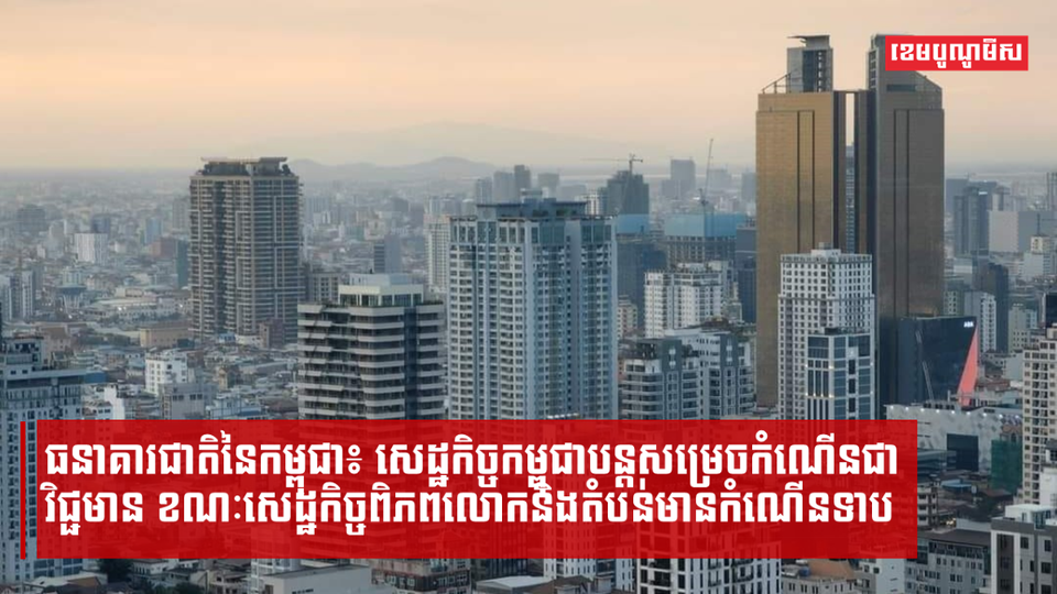 ធនាគារជាតិនៃកម្ពុជា៖ សេដ្ឋកិច្ចកម្ពុជាបន្តសម្រេចកំណើនជាវិជ្ជមាន ខណៈសេដ្ឋកិច្ចពិភពលោកនិងតំបន់មានកំណើនទាប
