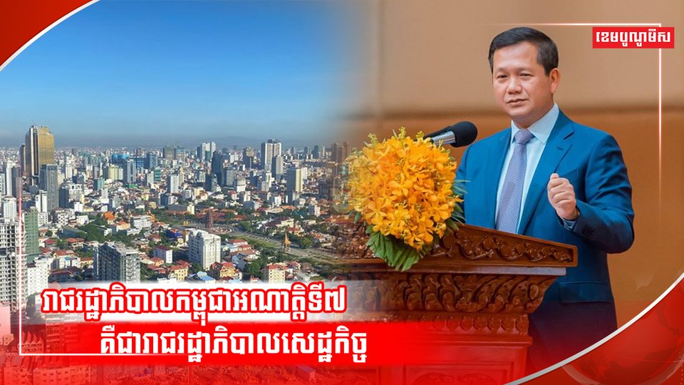 ហេតុអ្វីរាជរដ្ឋាភិបាលកម្ពុជានាអាណត្តិទី៧ ដែលដឹកនាំដោយសម្ដេចធិបតី ហ៊ុន ម៉ាណែត ផ្ដោតខ្លាំងទៅលើវិស័យសេដ្ឋកិច្ច?