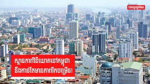 ស្ថានភាពវិនិយោគនៅកម្ពុជា នឹងកាន់តែមានភាពរីកចម្រើន!