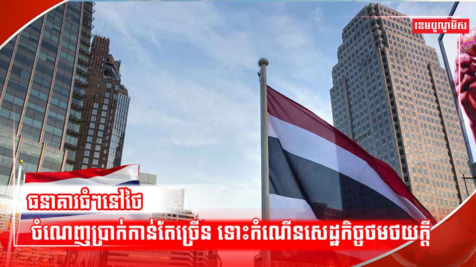 ហេតុអ្វីធនាគារធំៗនៅថៃមានប្រាក់ចំណេញហក់ឡើងខ្លាំង ទោះបីស្ថានភាពសេដ្ឋកិច្ចបន្ដថមថយចុះ?