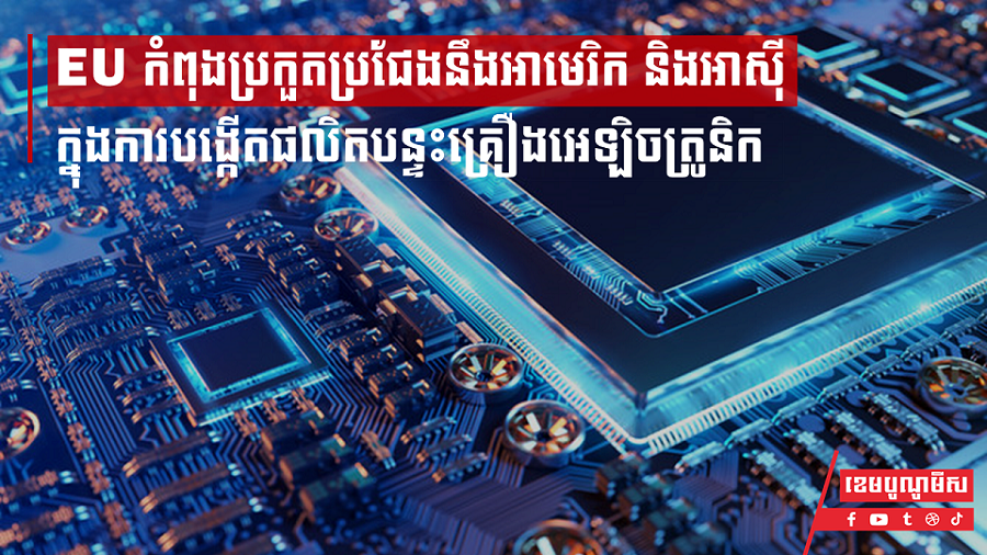 EU កំពុងប្រកួតប្រជែងនឹងអាមេរិក និងអាស៊ី ក្នុងការបង្កើតផលិតបន្ទះគ្រឿងអេឡិចត្រូនិក