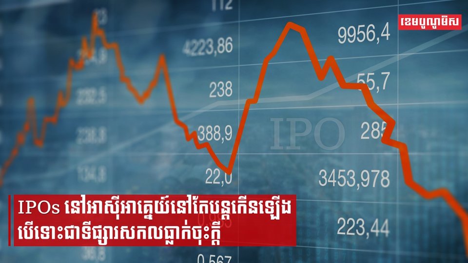 IPOs នៅអាស៊ីអាគ្នេយ៍នៅតែបន្តកើនឡើង បើទោះជាទីផ្សារសកលធ្លាក់ចុះក្ដី