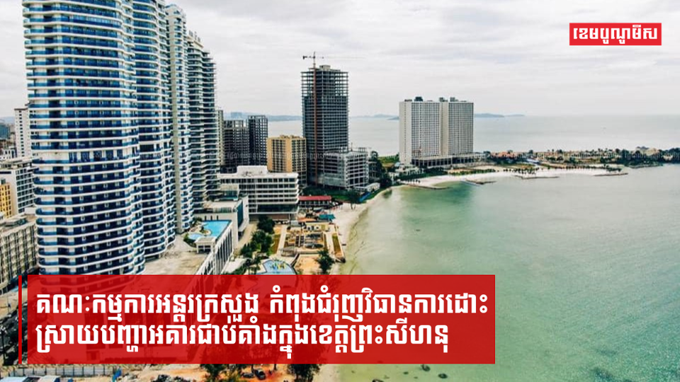 បញ្ហាអគារជាប់គាំងក្នុងខេត្តព្រះសីហនុ ឈានដល់ការអនុញ្ញាតឱ្យម្ចាស់គម្រោងវិនិយោគអាចដាក់សំណើសុំការអន្តរាគមន៍ ដើម្បីដោះស្រាយហើយ