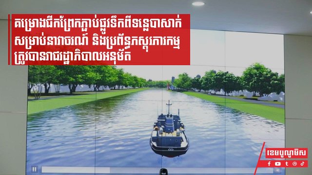 គម្រោងជីកព្រែកភ្ជាប់ផ្លូវទឹកពីទន្លេបាសាក់សម្រាប់នាវាចរណ៍ និងប្រព័ន្ធភស្ដុរភារកម្ម ត្រូវបានរាជរដ្ឋាភិបាលអនុម័ត