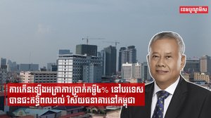 ការកើនឡើងអត្រាការប្រាក់កម្ចី៤% នៅបរទេសបានជះឥទ្ធិពលដល់ វិស័យធនាគារនៅកម្ពុជា