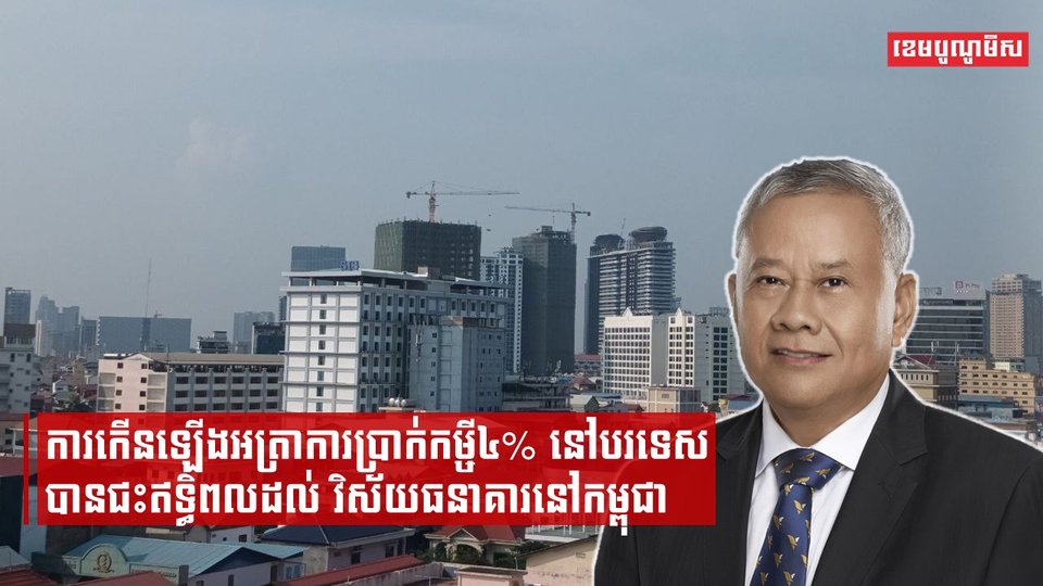 ការកើនឡើងអត្រាការប្រាក់កម្ចី៤% នៅបរទេសបានជះឥទ្ធិពលដល់ វិស័យធនាគារនៅកម្ពុជា