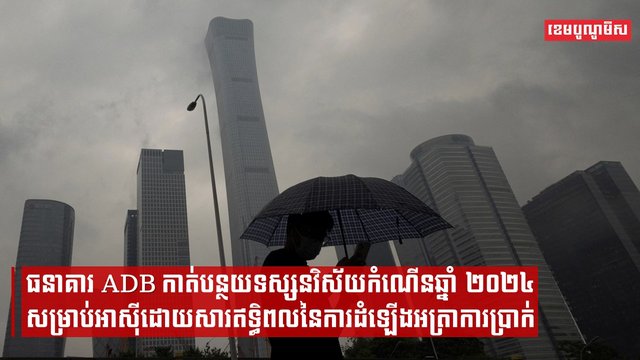 ធនាគារ ADB កាត់បន្ថយទស្សនវិស័យកំណើនឆ្នាំ២០២៤សម្រាប់អាស៊ីដោយសារឥទ្ធិពលនៃការដំឡើងអត្រាការប្រាក់