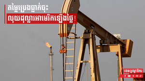 តម្លៃប្រេងធ្លាក់ចុះ លុយដុល្លារអាមេរិកឡើងថ្លៃ!