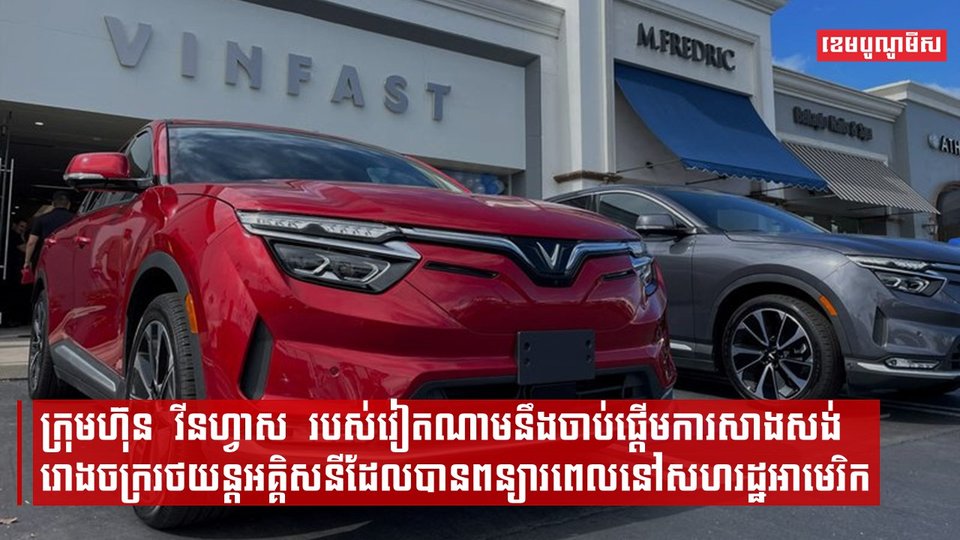 ក្រុមហ៊ុន វីនហ្វាស របស់វៀតណាមនឹងចាប់ផ្តើមការសាងសង់រោងចក្ររថយន្តអគ្គិសនីដែលបានពន្យារពេលនៅសហរដ្ឋអាមេរិក