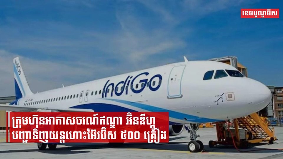 ក្រុមហ៊ុនអាកាសចរណ៍ឥណ្ឌា អ៊ិនឌីហ្គូ បញ្ជាទិញយន្តហោះ ៥០០ គ្រឿងពីក្រុមហ៊ុនផលិតយន្តហោះ អ៊ែរប៊ឹស