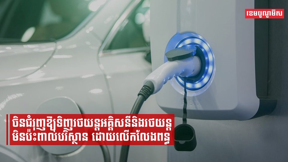 ចិនជំរុញឱ្យទិញរថយន្តអគ្គិសនីនិងរថយន្តមិនប៉ះពាល់បរិស្ថាន ដោយលើកលែងពន្ធ