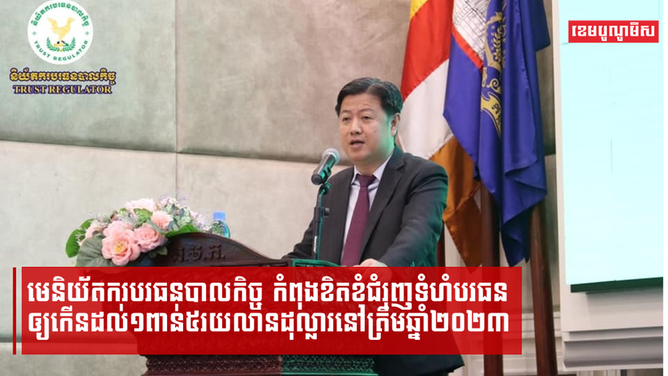 មេនិយ័តករបរធនបាលកិច្ច កំពុងខិតខំជំរុញទំហំបរធនឲ្យកើនដល់១៥០០លានដុល្លារនៅត្រឹមឆ្នាំ២០២៣