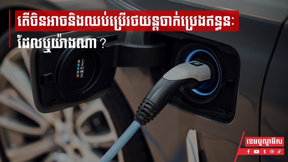 តើប្រទេសចិនអាចនិងឈប់ប្រើរថយន្តចាក់ប្រេងឥន្ធនៈដែលឬយ៉ាងណា?