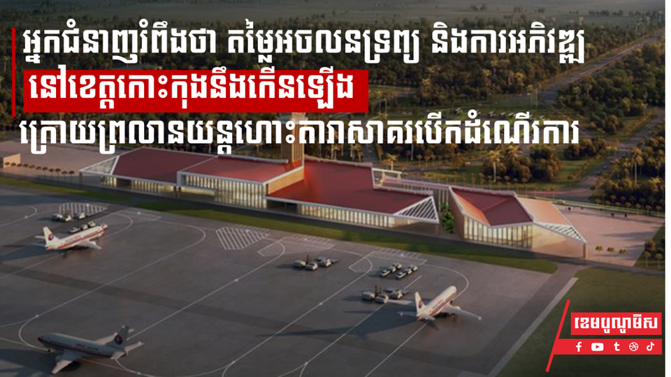 អ្នកជំនាញរំពឹងថា តម្លៃអចលនទ្រព្យ និងការអភិវឌ្ឍនៅខេត្តកោះកុងនឹងកើនឡើង ក្រោយព្រលានយន្ដហោះតារាសាគរបើកដំណើរការ