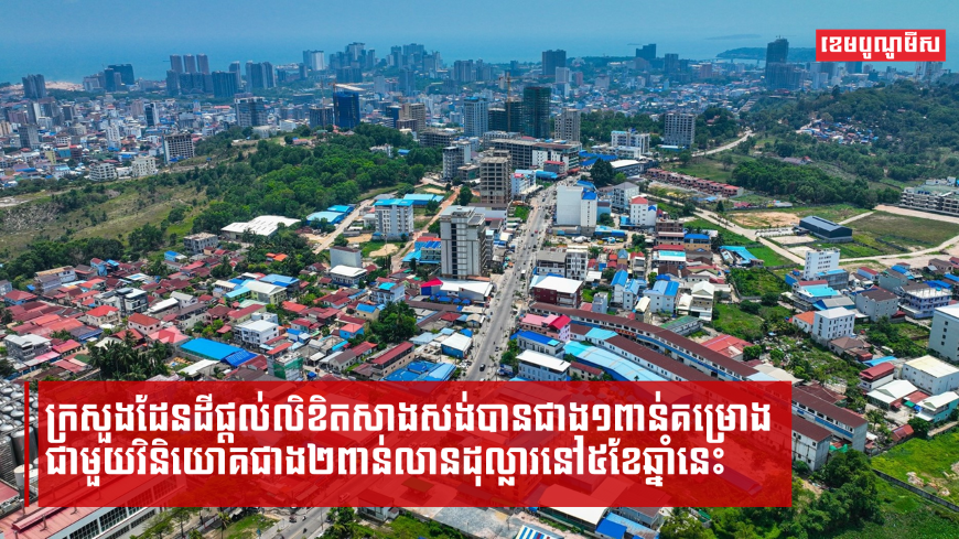 ក្រសួងដែនដីផ្តល់លិខិតសាងសង់បានជាង១ពាន់គម្រោង ជាមួយវិនិយោគជាង២ពាន់លានដុល្លារនៅ៥ខែឆ្នាំនេះ