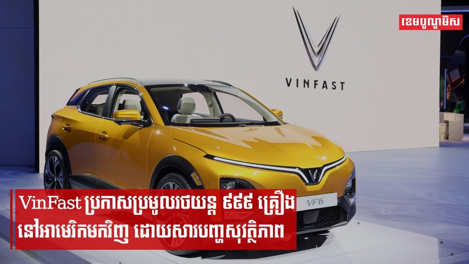 ក្រុមហ៊ុនវៀតណាម VinFast ប្រកាសប្រមូលយករថយន្ដ ៩៩៩គ្រឿងនៅអាមេរិកមកវិញ ក្រោយរកឃើញបញ្ហាសុវត្ថិភាព