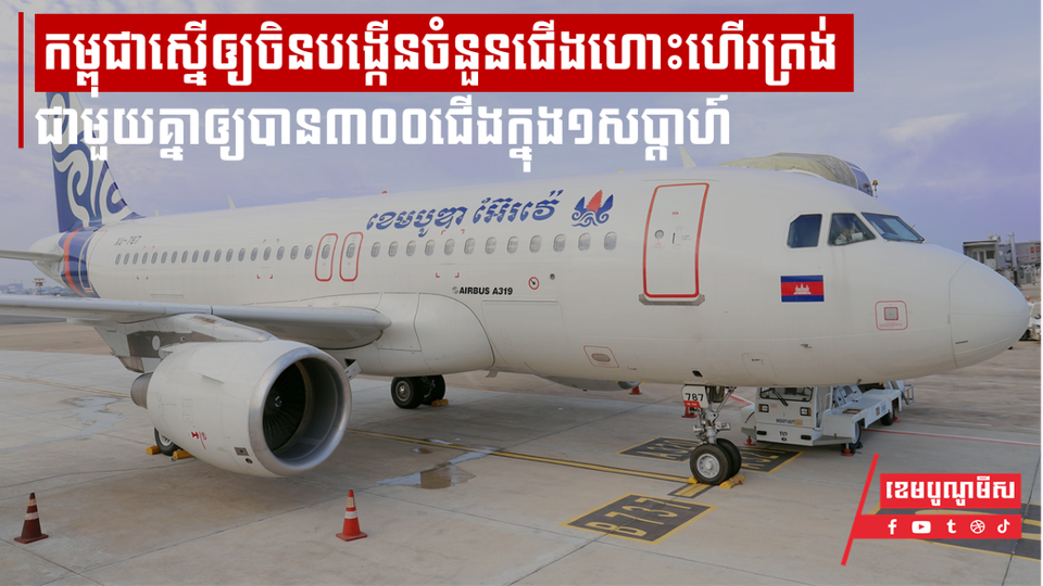 កម្ពុជាស្នើឲ្យចិនបង្កើនចំនួនជើងហោះហើរត្រង់ជាមួយគ្នាឲ្យបាន៣០០ជើងក្នុង១សប្ដាហ៍