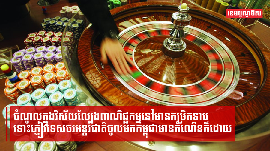 ចំណូលក្នុងវិស័យល្បែងពាណិជ្ជកម្មនៅមានកម្រិតទាប ទោះភ្ញៀវទេសចរអន្តរជាតិចូលមកកម្ពុជាមានកំណើនក៏ដោយ